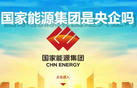 國家能源集團是央企嗎？國家能源集團是國企還是央企？是什么級別單位？